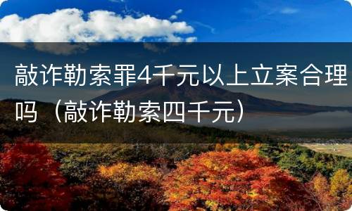敲诈勒索罪4千元以上立案合理吗（敲诈勒索四千元）