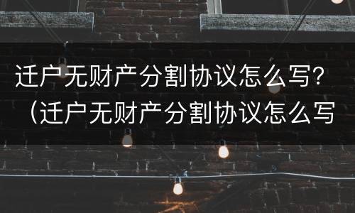 迁户无财产分割协议怎么写？（迁户无财产分割协议怎么写）