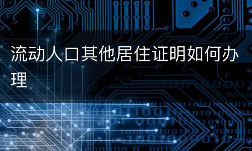 流动人口其他居住证明如何办理