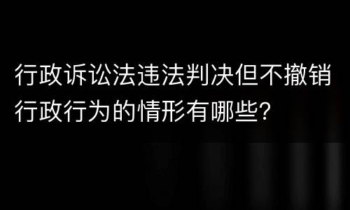 行政诉讼法违法判决但不撤销行政行为的情形有哪些？