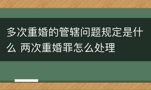 多次重婚的管辖问题规定是什么 两次重婚罪怎么处理