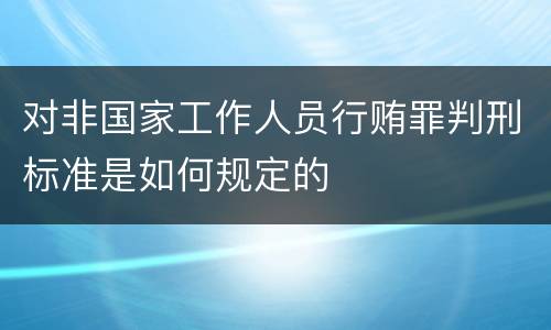 对非国家工作人员行贿罪判刑标准是如何规定的