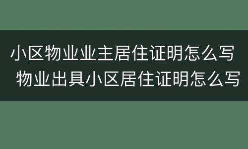 小区物业业主居住证明怎么写 物业出具小区居住证明怎么写