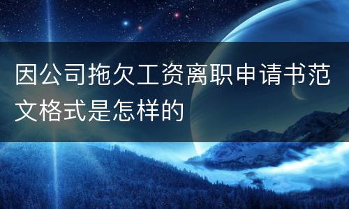 因公司拖欠工资离职申请书范文格式是怎样的