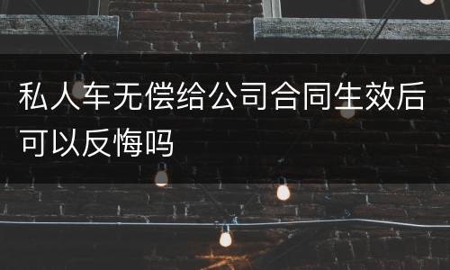 私人车无偿给公司合同生效后可以反悔吗
