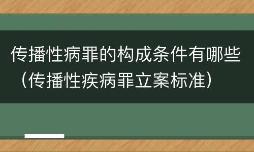 传播性病罪的构成条件有哪些（传播性疾病罪立案标准）
