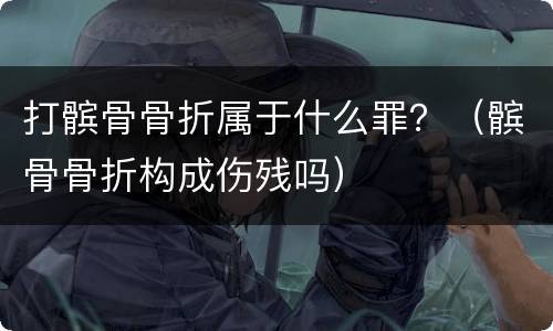 打髌骨骨折属于什么罪？（髌骨骨折构成伤残吗）