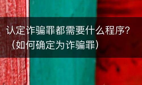 认定诈骗罪都需要什么程序？（如何确定为诈骗罪）