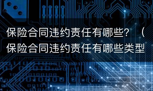保险合同违约责任有哪些？（保险合同违约责任有哪些类型）