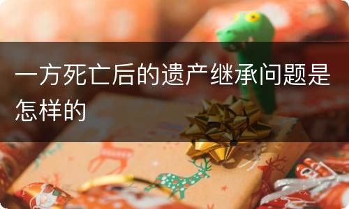 一方死亡后的遗产继承问题是怎样的
