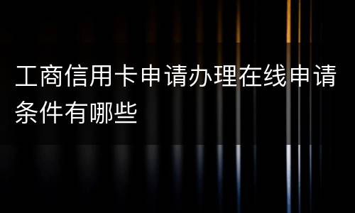 工商信用卡申请办理在线申请条件有哪些