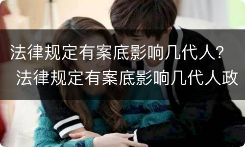 法律规定有案底影响几代人？ 法律规定有案底影响几代人政审