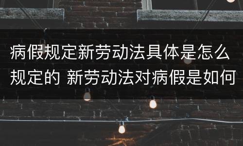 病假规定新劳动法具体是怎么规定的 新劳动法对病假是如何规定的