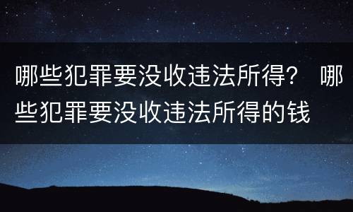哪些犯罪要没收违法所得？ 哪些犯罪要没收违法所得的钱
