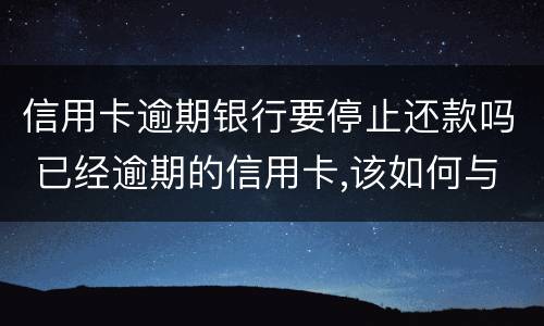 信用卡逾期银行要停止还款吗 已经逾期的信用卡,该如何与银行协商暂缓还款