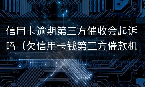 信用卡逾期第三方催收会起诉吗（欠信用卡钱第三方催款机构会起诉吗）