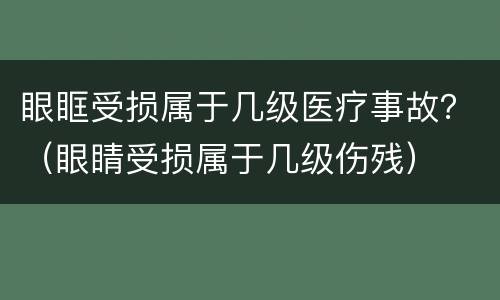 眼眶受损属于几级医疗事故？（眼睛受损属于几级伤残）