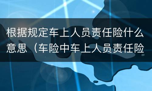 根据规定车上人员责任险什么意思（车险中车上人员责任险是什么意思）