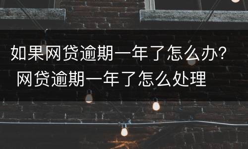 如果网贷逾期一年了怎么办？ 网贷逾期一年了怎么处理