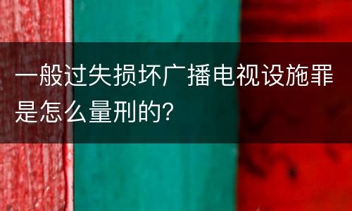 一般过失损坏广播电视设施罪是怎么量刑的？