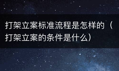 打架立案标准流程是怎样的（打架立案的条件是什么）