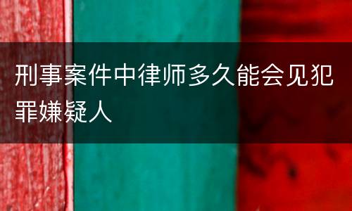 刑事案件中律师多久能会见犯罪嫌疑人