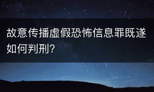 故意传播虚假恐怖信息罪既遂如何判刑?