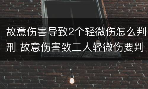 故意伤害导致2个轻微伤怎么判刑 故意伤害致二人轻微伤要判刑吗