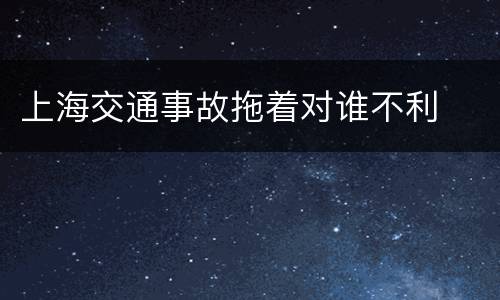 上海交通事故拖着对谁不利