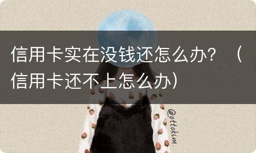 信用卡实在没钱还怎么办？（信用卡还不上怎么办）