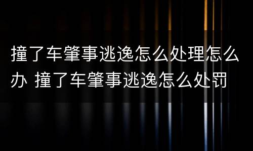 撞了车肇事逃逸怎么处理怎么办 撞了车肇事逃逸怎么处罚