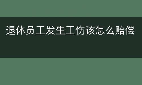 退休员工发生工伤该怎么赔偿