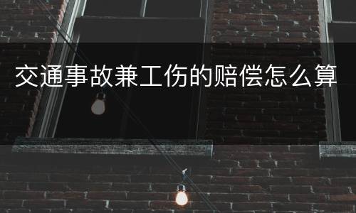 交通事故兼工伤的赔偿怎么算