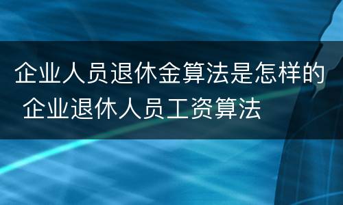 企业人员退休金算法是怎样的 企业退休人员工资算法