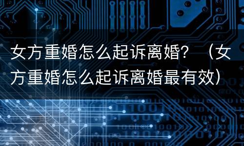女方重婚怎么起诉离婚？（女方重婚怎么起诉离婚最有效）