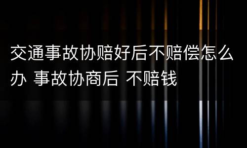交通事故协赔好后不赔偿怎么办 事故协商后 不赔钱