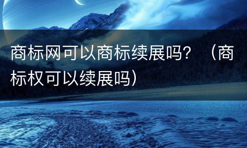 商标网可以商标续展吗？（商标权可以续展吗）