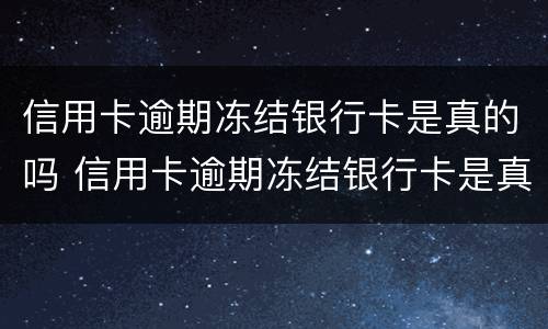 信用卡逾期冻结银行卡是真的吗 信用卡逾期冻结银行卡是真的吗吗