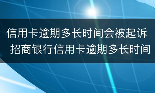信用卡逾期多长时间会被起诉 招商银行信用卡逾期多长时间会被起诉
