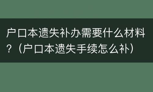 户口本遗失补办需要什么材料?（户口本遗失手续怎么补）