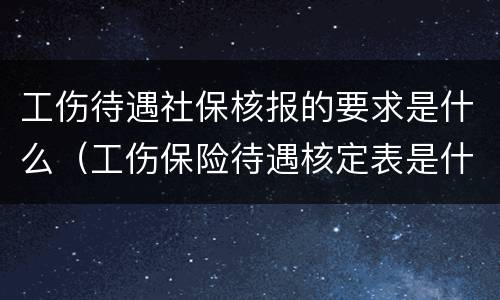 工伤待遇社保核报的要求是什么（工伤保险待遇核定表是什么）
