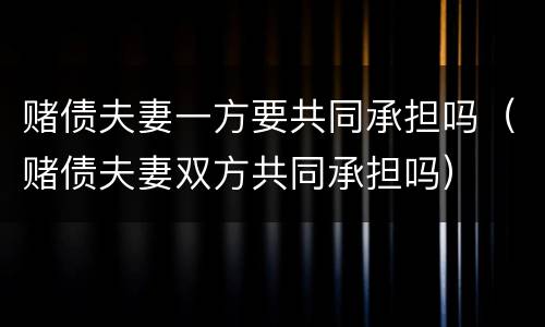 赌债夫妻一方要共同承担吗（赌债夫妻双方共同承担吗）