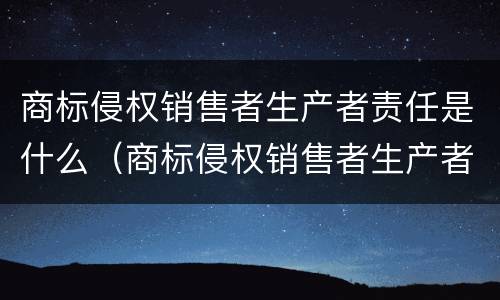 商标侵权销售者生产者责任是什么（商标侵权销售者生产者责任是什么意思）