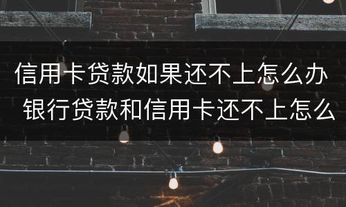 信用卡贷款如果还不上怎么办 银行贷款和信用卡还不上怎么办