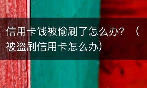 信用卡钱被偷刷了怎么办？（被盗刷信用卡怎么办）