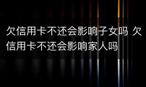 欠信用卡不还会影响子女吗 欠信用卡不还会影响家人吗