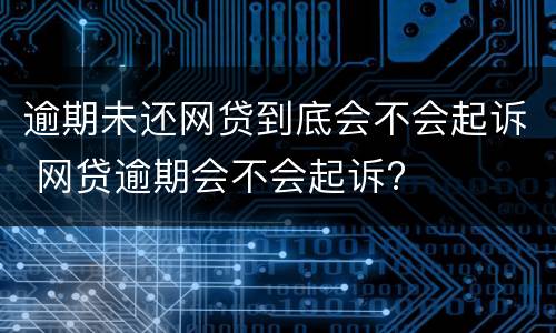 逾期未还网贷到底会不会起诉 网贷逾期会不会起诉?