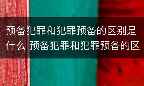 预备犯罪和犯罪预备的区别是什么 预备犯罪和犯罪预备的区别是什么意思