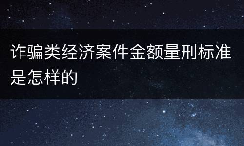 诈骗类经济案件金额量刑标准是怎样的