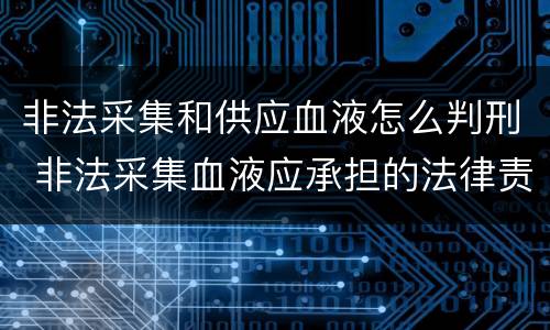 非法采集和供应血液怎么判刑 非法采集血液应承担的法律责任